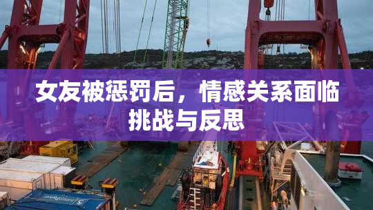 女友被惩罚后，情感关系面临挑战与反思