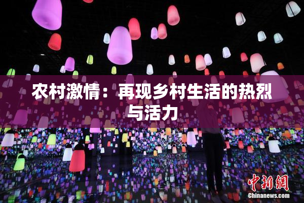 农村激情：再现乡村生活的热烈与活力