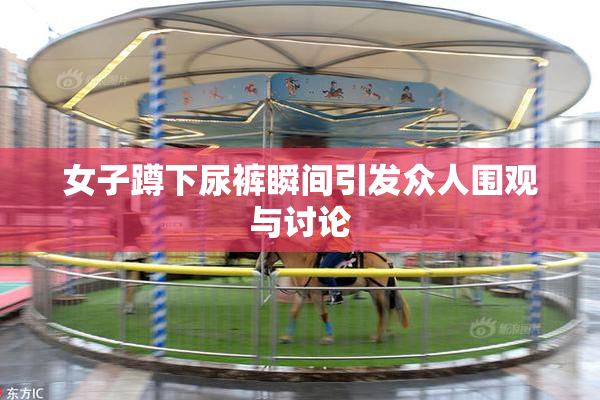 女子蹲下尿裤瞬间引发众人围观与讨论