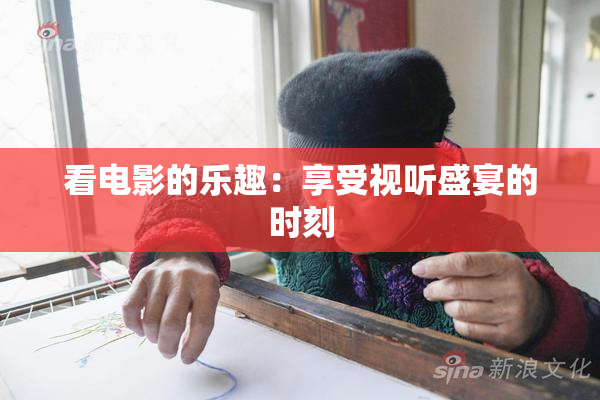 看电影的乐趣：享受视听盛宴的时刻