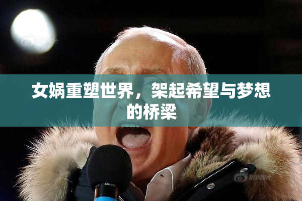 女娲重塑世界，架起希望与梦想的桥梁