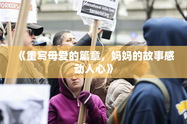 《重写母爱的篇章，妈妈的故事感动人心》