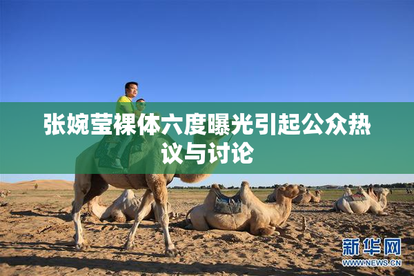 张婉莹裸体六度曝光引起公众热议与讨论