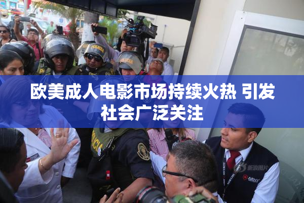 欧美成人电影市场持续火热 引发社会广泛关注