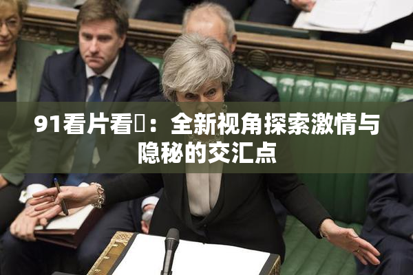 91看片看婬：全新视角探索激情与隐秘的交汇点