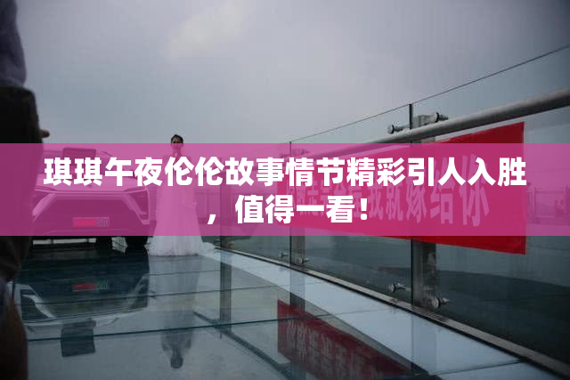 琪琪午夜伦伦故事情节精彩引人入胜，值得一看！
