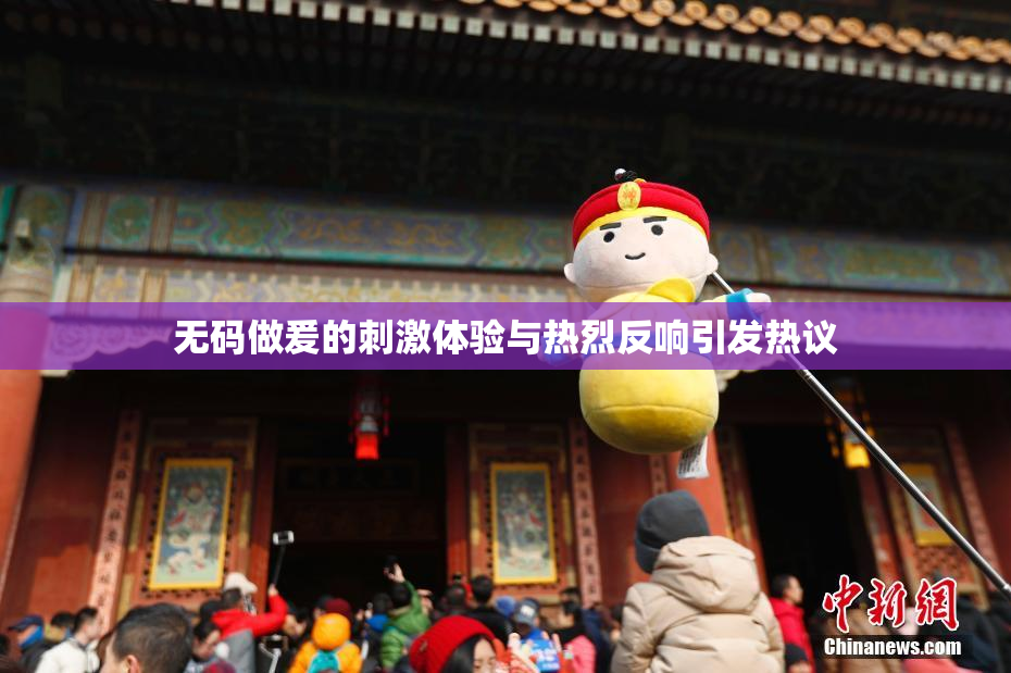 无码做爰的刺激体验与热烈反响引发热议