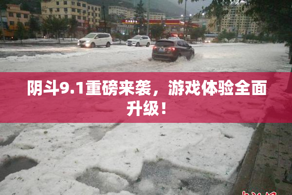 阴斗9.1重磅来袭，游戏体验全面升级！
