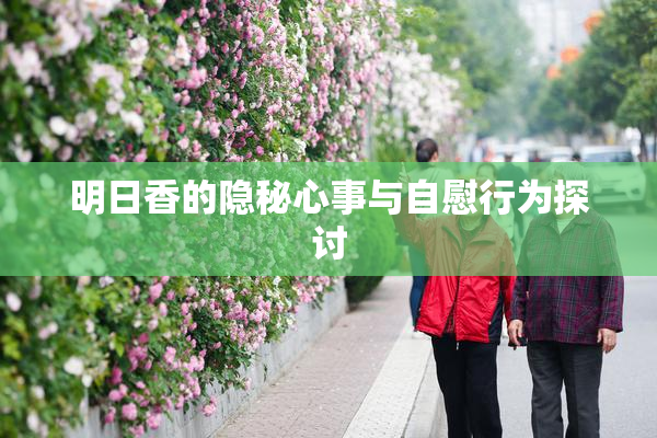 明日香的隐秘心事与自慰行为探讨