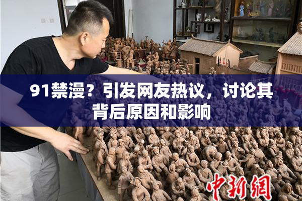 91禁漫？引发网友热议，讨论其背后原因和影响