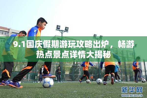 9.1国庆假期游玩攻略出炉，畅游热点景点详情大揭秘