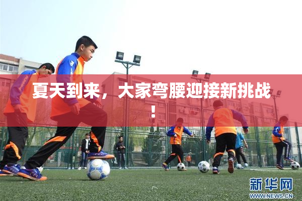 夏天到来，大家弯腰迎接新挑战！
