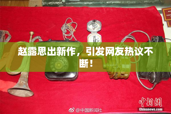 赵露思出新作，引发网友热议不断！