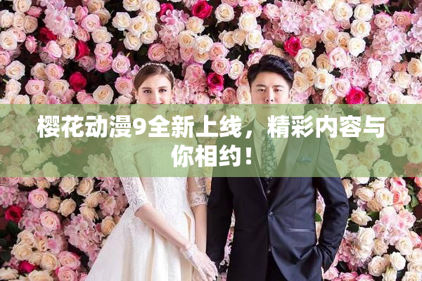 樱花动漫9全新上线，精彩内容与你相约！