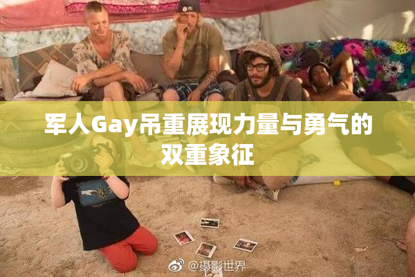 军人Gay吊重展现力量与勇气的双重象征