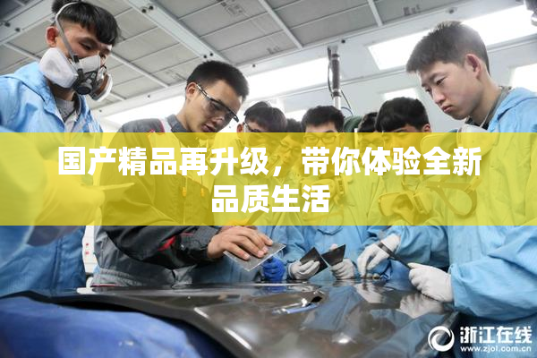 国产精品再升级，带你体验全新品质生活