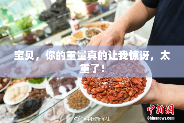 宝贝，你的重量真的让我惊讶，太重了！