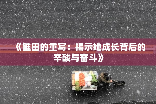 《雏田的重写：揭示她成长背后的辛酸与奋斗》