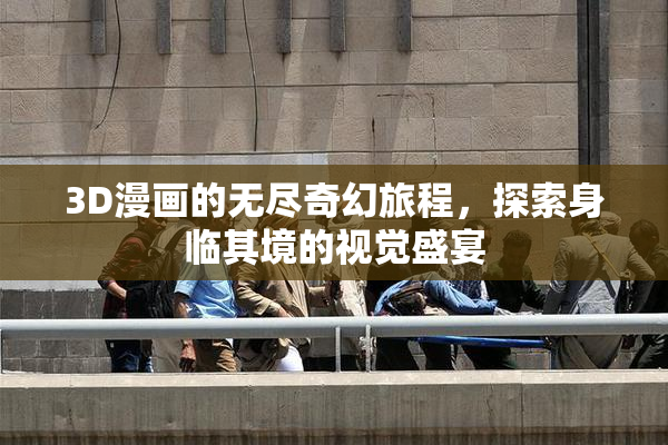 3D漫画的无尽奇幻旅程，探索身临其境的视觉盛宴