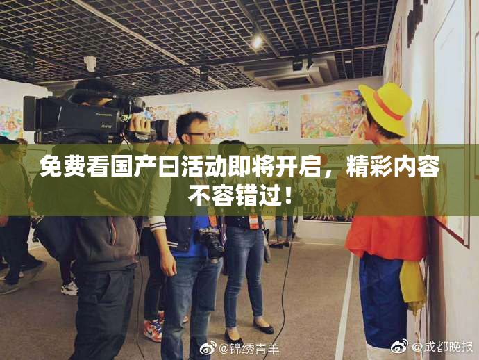免费看国产曰活动即将开启，精彩内容不容错过！