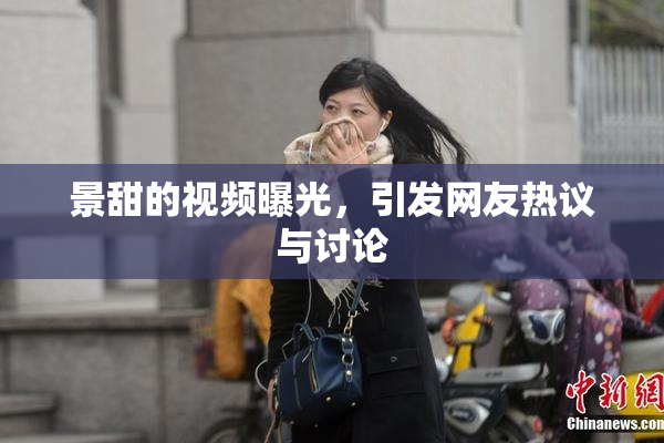 景甜的视频曝光，引发网友热议与讨论
