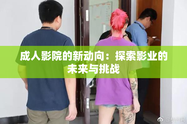 成人影院的新动向：探索影业的未来与挑战