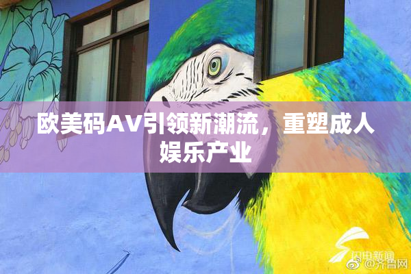 欧美码AV引领新潮流，重塑成人娱乐产业
