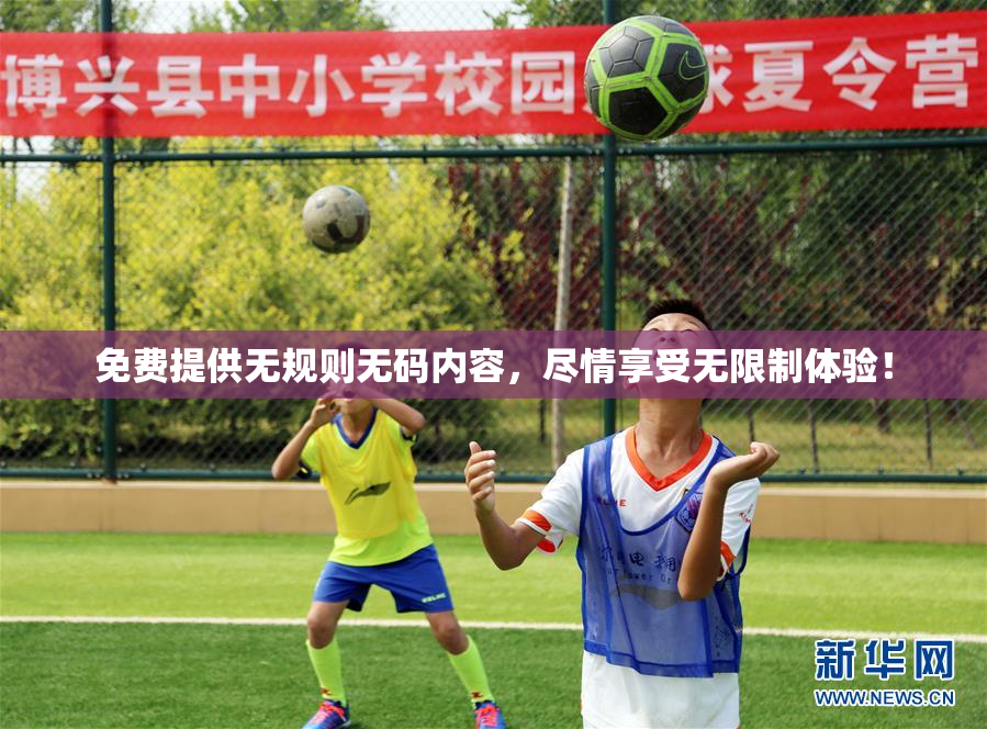 免费提供无规则无码内容，尽情享受无限制体验！