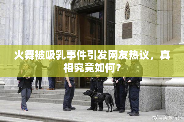 火舞被吸乳事件引发网友热议，真相究竟如何？