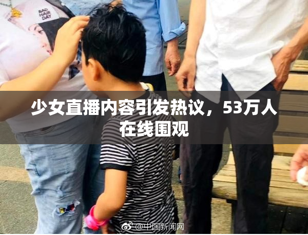 少女直播内容引发热议，53万人在线围观