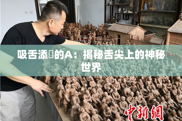 吸舌添泬的A：揭秘舌尖上的神秘世界