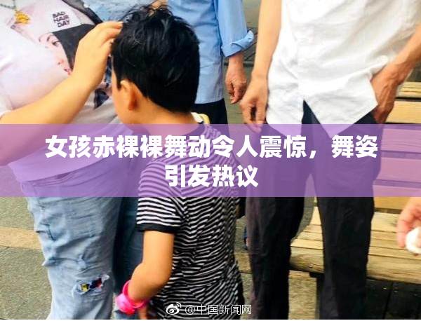 女孩赤裸裸舞动令人震惊，舞姿引发热议