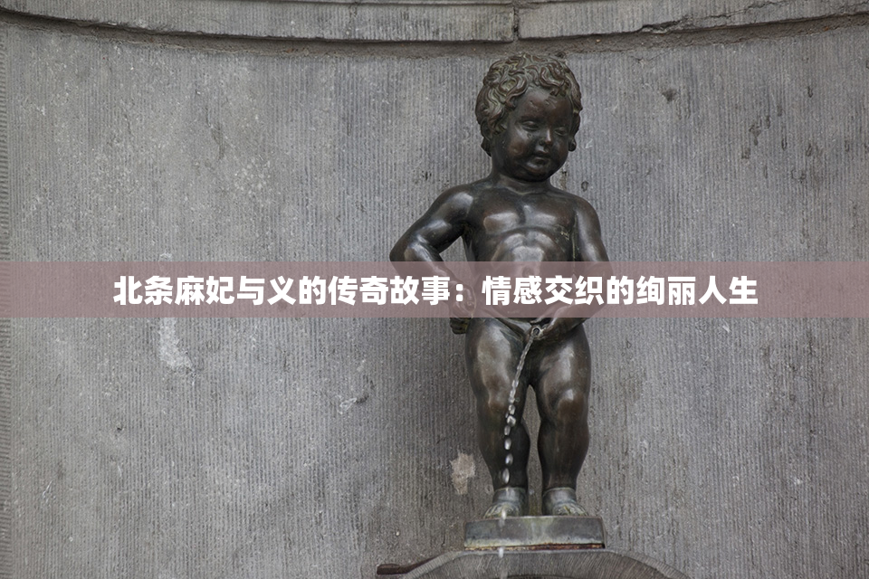 北条麻妃与义的传奇故事：情感交织的绚丽人生