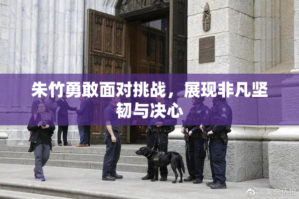 朱竹勇敢面对挑战，展现非凡坚韧与决心