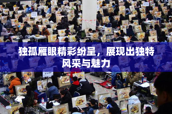 独孤雁眼精彩纷呈，展现出独特风采与魅力