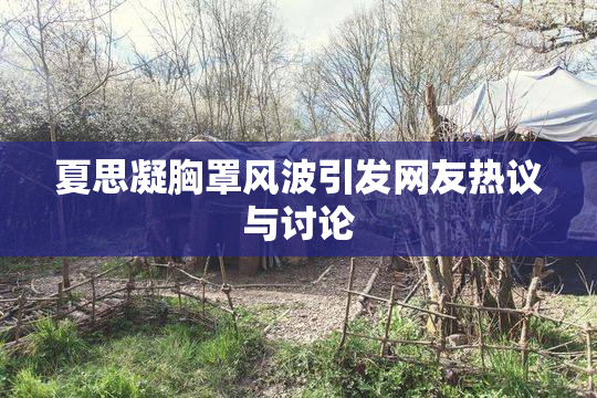 夏思凝胸罩风波引发网友热议与讨论