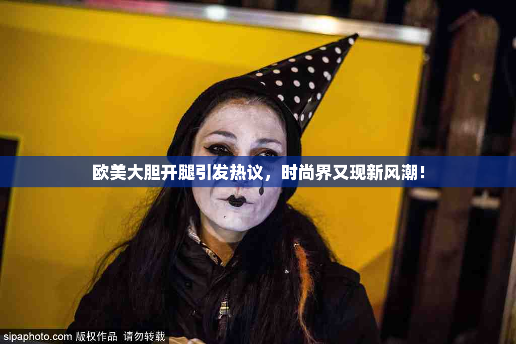 欧美大胆开腿引发热议，时尚界又现新风潮！