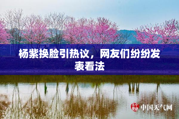 杨紫换脸引热议，网友们纷纷发表看法