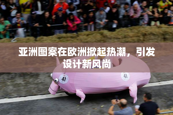 亚洲图案在欧洲掀起热潮，引发设计新风尚