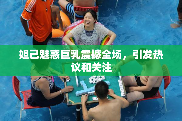 妲己魅惑巨乳震撼全场，引发热议和关注