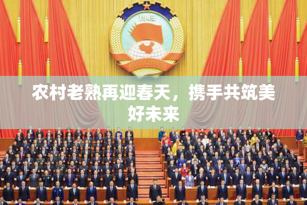 农村老熟再迎春天，携手共筑美好未来