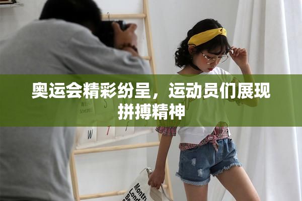 奥运会精彩纷呈，运动员们展现拼搏精神