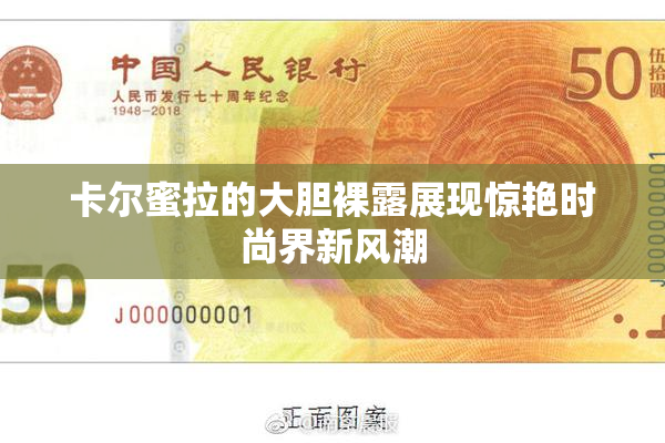 卡尔蜜拉的大胆裸露展现惊艳时尚界新风潮