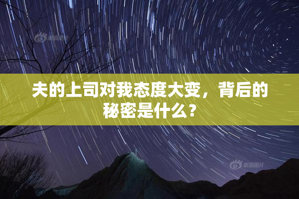 夫的上司对我态度大变，背后的秘密是什么？