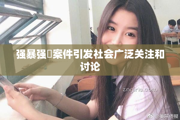 强暴强姦案件引发社会广泛关注和讨论