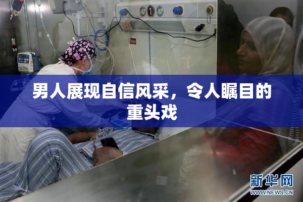 男人展现自信风采，令人瞩目的重头戏