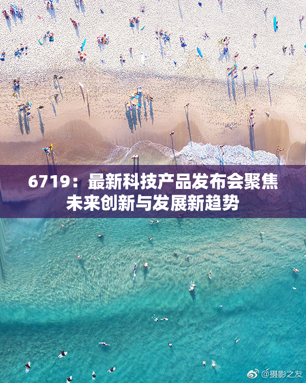 6719：最新科技产品发布会聚焦未来创新与发展新趋势
