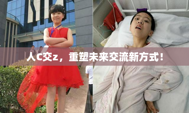 人C交z，重塑未来交流新方式！