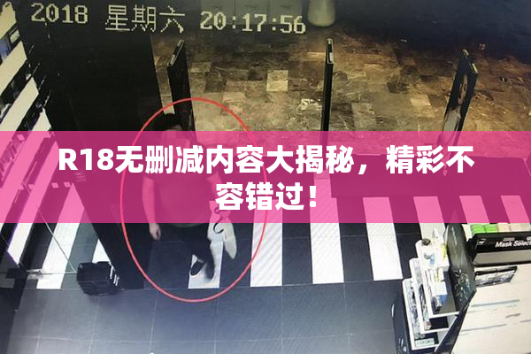 R18无删减内容大揭秘，精彩不容错过！