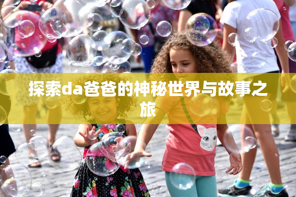 探索da爸爸的神秘世界与故事之旅
